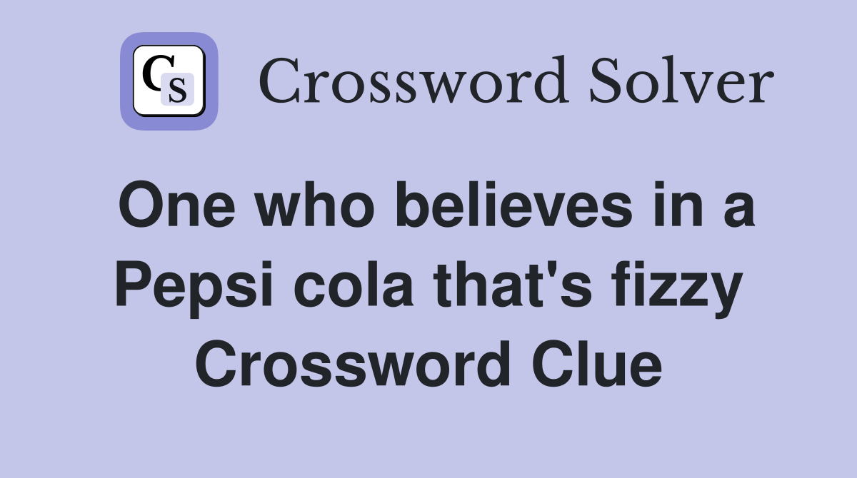One who believes in a Pepsi cola that's fizzy Crossword Clue Answers